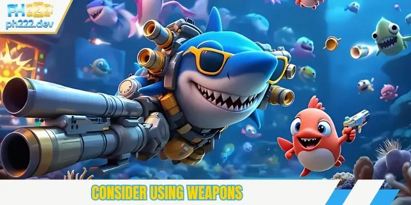 Consider using weapons