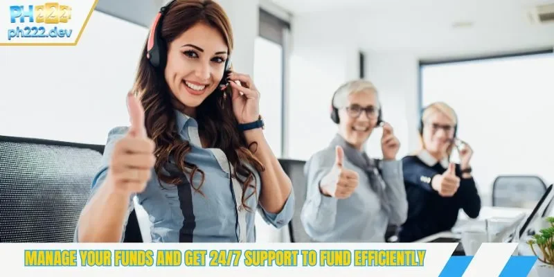 Manage your funds and get 24/7 support to fund efficiently